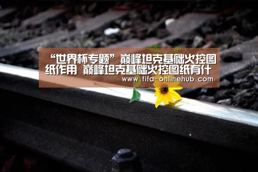 “世界杯专题”巅峰坦克基础火控图纸作用 巅峰坦克基础火控图纸有什么用(图2) 球队名单