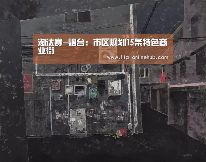 淘汰赛-烟台:市区规划15条特色商业街(图1) 比赛集锦