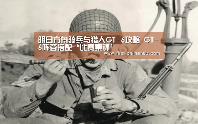 明日方舟骑兵与猎人GT-6攻略 GT-6阵容搭配‘比赛集锦’(图1) 比赛集锦