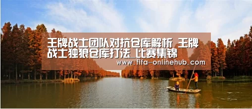 王牌战士团队对抗仓库解析 王牌战士独狼仓库打法_比赛集锦(图4) 球队名单